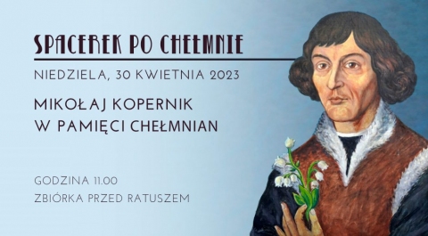 „Spacerek po Chełmnie” – “Mikołaj Kopernik w pamięci chełmnian”  Chełmno, 30 kwietnia 2023 roku